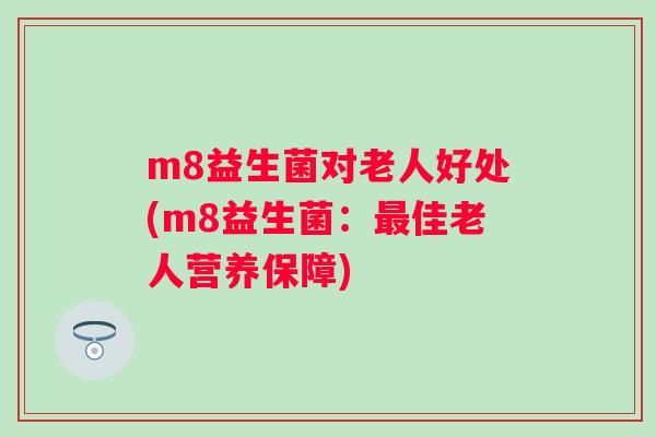 m8益生菌对老人好处(m8益生菌：佳老人营养保障)