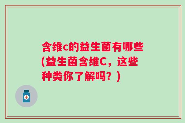 含维c的益生菌有哪些(益生菌含维C，这些种类你了解吗？)