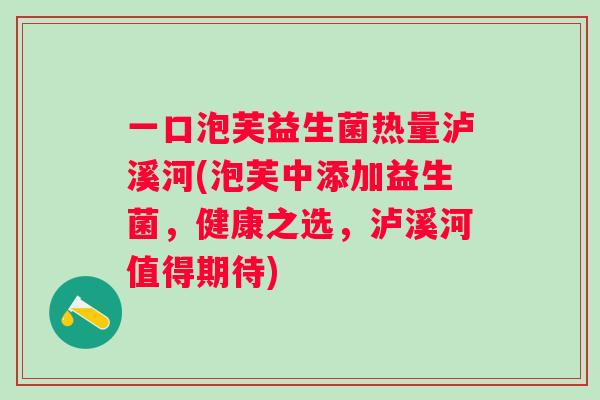 一口泡芙益生菌热量泸溪河(泡芙中添加益生菌，健康之选，泸溪河值得期待)