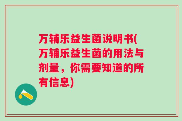 万辅乐益生菌说明书(万辅乐益生菌的用法与剂量,你需要知道的所有信息) 万辅乐益生菌说明书(万辅乐益生菌的用法与剂量,你需要知道的所有信息)