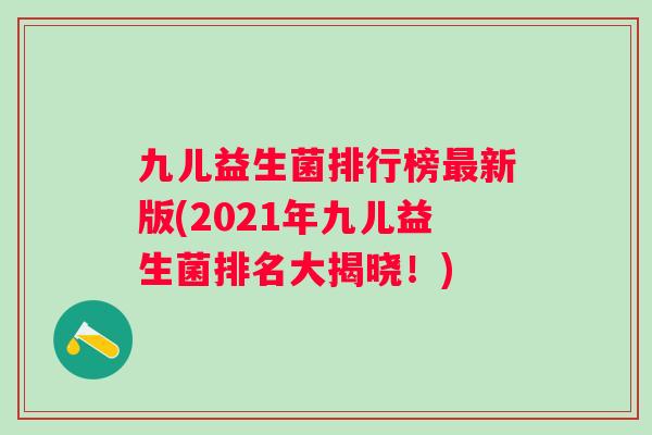 九儿益生菌排行榜新版(2021年九儿益生菌排名大揭晓!) 九儿益生菌排行榜新版(2021年九儿益生菌排名大揭晓!)