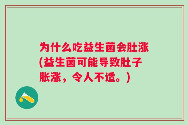为什么吃益生菌会肚涨(益生菌可能导致肚子胀涨,令人不适。) 为什么吃益生菌会肚涨(益生菌可能导致肚子胀涨,令人不适。)