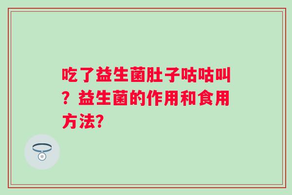 吃了益生菌肚子咕咕叫？益生菌的作用和食用方法？