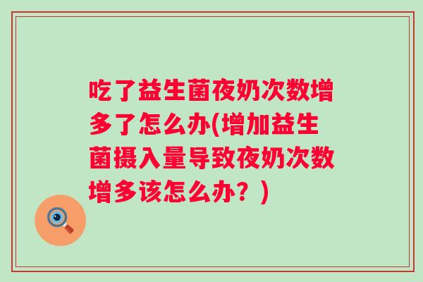 吃了益生菌夜奶次数增多了怎么办(增加益生菌摄入量导致夜奶次数增多该怎么办?) 吃了益生菌夜奶次数增多了怎么办(增加益生菌摄入量导致夜奶次数增多该怎么办?)