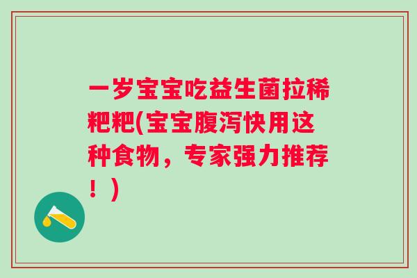 一岁宝宝吃益生菌拉稀粑粑(宝宝腹泻快用这种食物，专家强力推荐！)