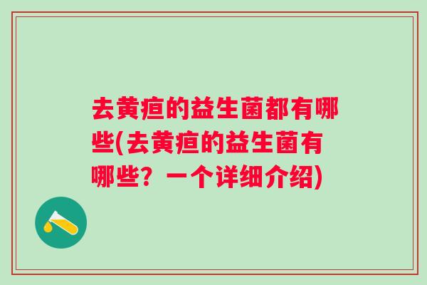 去黄疸的益生菌都有哪些(去黄疸的益生菌有哪些？一个详细介绍)