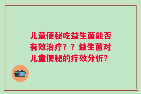 儿童便秘吃益生菌能否有效治疗？？益生菌对儿童便秘的疗效分析？