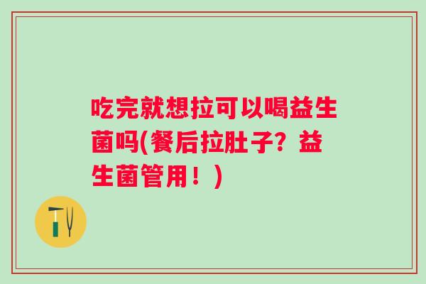 吃完就想拉可以喝益生菌吗(餐后拉肚子？益生菌管用！)