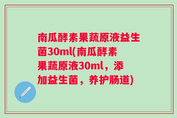 南瓜酵素果蔬原液益生菌30ml(南瓜酵素果蔬原液30ml，添加益生菌，养护肠道)
