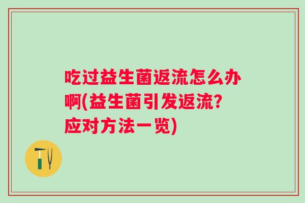 吃过益生菌返流怎么办啊(益生菌引发返流？应对方法一览)
