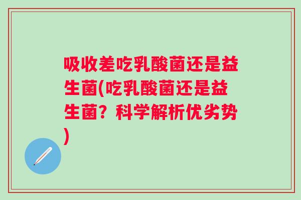 吸收差吃乳酸菌还是益生菌(吃乳酸菌还是益生菌？科学解析优劣势)