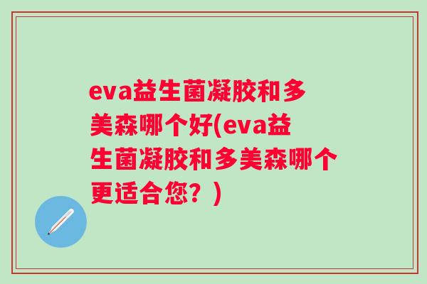 eva益生菌凝胶和多美森哪个好(eva益生菌凝胶和多美森哪个更适合您？)