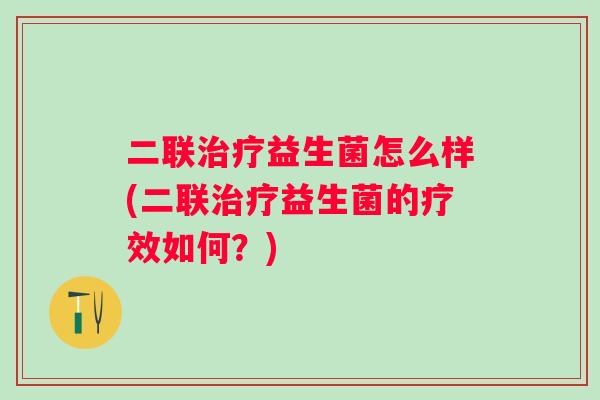 二联治疗益生菌怎么样(二联治疗益生菌的疗效如何？)