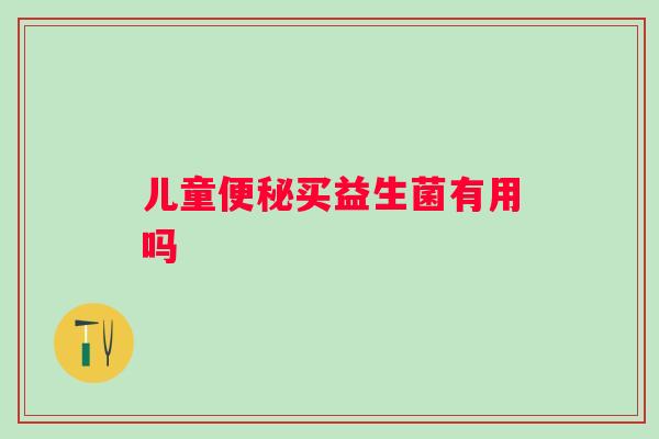 儿童买益生菌有用吗 儿童买益生菌有用吗