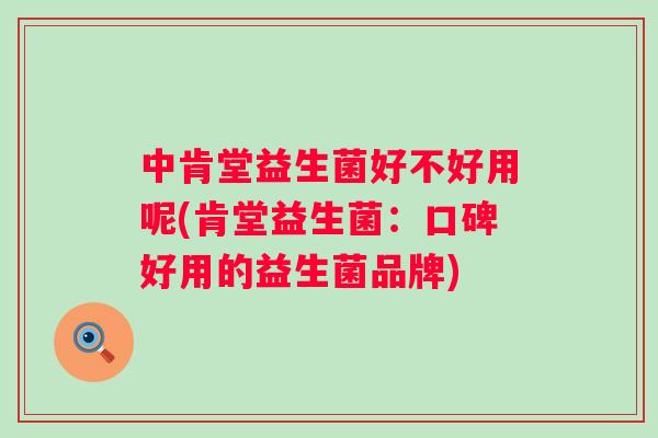 中肯堂益生菌好不好用呢(肯堂益生菌：口碑好用的益生菌品牌)