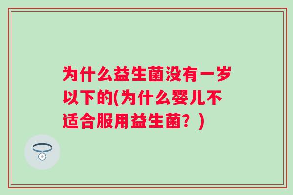 为什么益生菌没有一岁以下的(为什么婴儿不适合服用益生菌？)