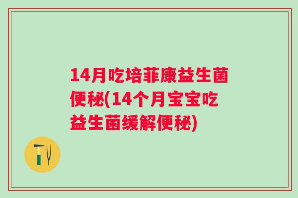 14月吃培菲康益生菌(14个月宝宝吃益生菌缓解) 14月吃培菲康益生菌(14个月宝宝吃益生菌缓解)