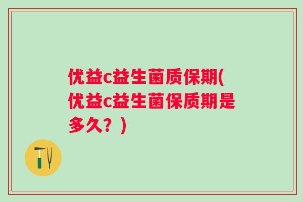 优益c益生菌质保期(优益c益生菌保质期是多久？)