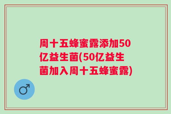 周十五蜂蜜露添加50亿益生菌(50亿益生菌加入周十五蜂蜜露)
