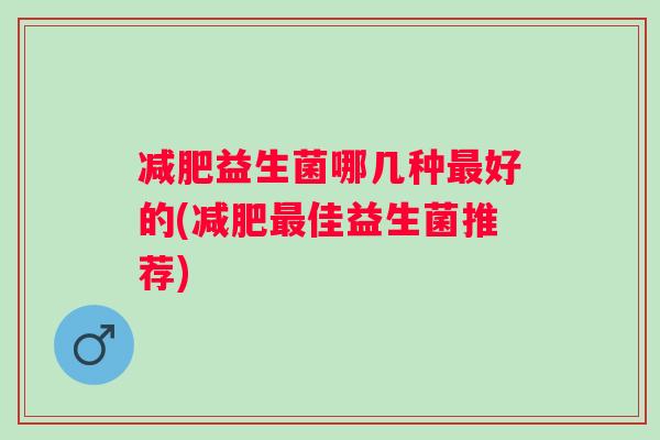 减肥益生菌哪几种最好的(减肥最佳益生菌推荐)