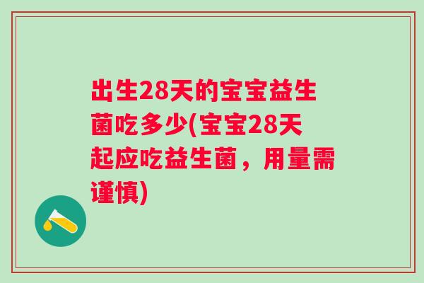 出生28天的宝宝益生菌吃多少(宝宝28天起应吃益生菌,用量需谨慎) 出生28天的宝宝益生菌吃多少(宝宝28天起应吃益生菌,用量需谨慎)