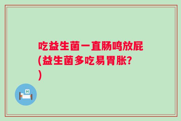 吃益生菌一直肠鸣放屁(益生菌多吃易胃胀？)