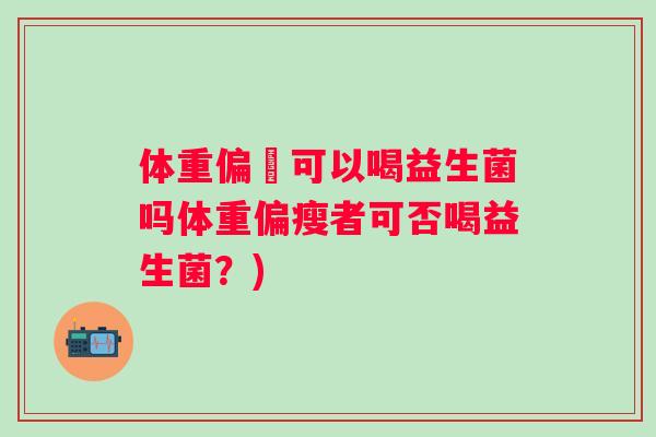体重偏廋可以喝益生菌吗体重偏瘦者可否喝益生菌？)