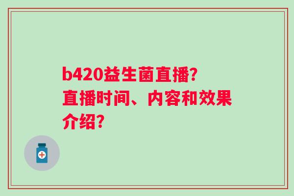 b420益生菌直播？直播时间、内容和效果介绍？