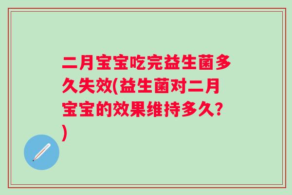二月宝宝吃完益生菌多久失效(益生菌对二月宝宝的效果维持多久？)