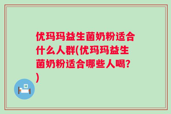 优玛玛益生菌奶粉适合什么人群(优玛玛益生菌奶粉适合哪些人喝?) 优玛玛益生菌奶粉适合什么人群(优玛玛益生菌奶粉适合哪些人喝?)