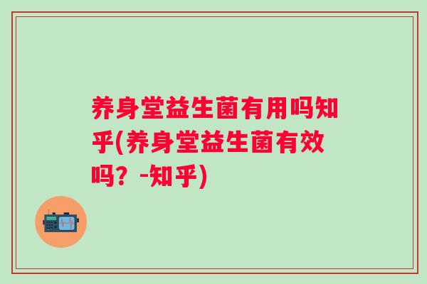 养身堂益生菌有用吗知乎(养身堂益生菌有效吗?-知乎) 养身堂益生菌有用吗知乎(养身堂益生菌有效吗?-知乎)