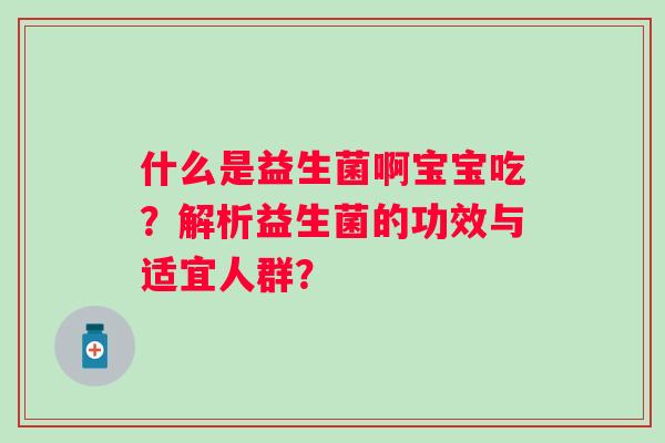 什么是益生菌啊宝宝吃？解析益生菌的功效与适宜人群？