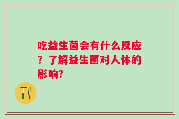 吃益生菌会有什么反应？了解益生菌对人体的影响？