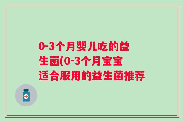 0-3个月婴儿吃的益生菌(0-3个月宝宝适合服用的益生菌推荐 0-3个月婴儿吃的益生菌(0-3个月宝宝适合服用的益生菌推荐