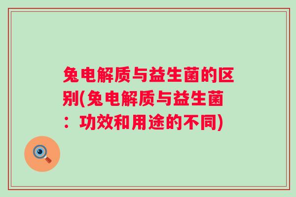 兔电解质与益生菌的区别(兔电解质与益生菌：功效和用途的不同)