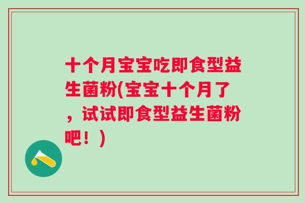 十个月宝宝吃即食型益生菌粉(宝宝十个月了，试试即食型益生菌粉吧！)
