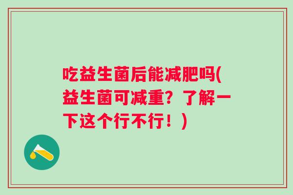 吃益生菌后能减肥吗(益生菌可减重？了解一下这个行不行！)
