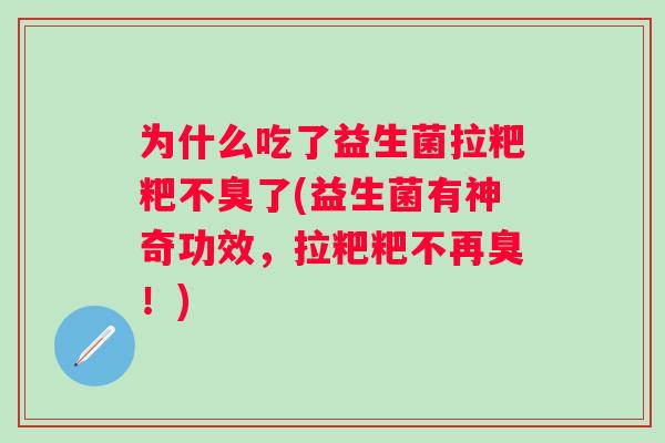 为什么吃了益生菌拉粑粑不臭了(益生菌有神奇功效，拉粑粑不再臭！)