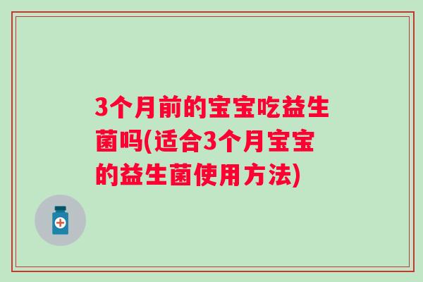 3个月前的宝宝吃益生菌吗(适合3个月宝宝的益生菌使用方法)