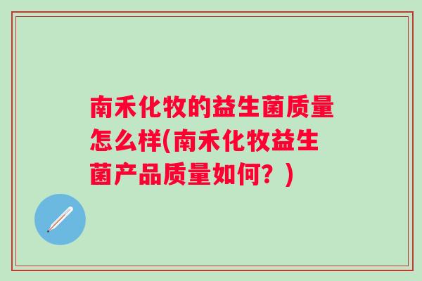 南禾化牧的益生菌质量怎么样(南禾化牧益生菌产品质量如何？)