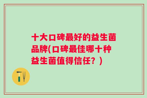 十大口碑最好的益生菌品牌(口碑最佳哪十种益生菌值得信任？)