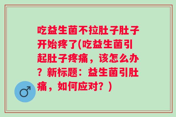 吃益生菌不拉肚子肚子开始疼了(吃益生菌引起肚子,该怎么办?新标题:益生菌引肚痛,如何应对?) 吃益生菌不拉肚子肚子开始疼了(吃益生菌引起肚子,该怎么办?新标题:益生菌引肚痛,如何应对?)