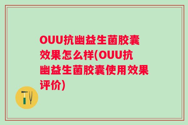OUU抗幽益生菌胶囊效果怎么样(OUU抗幽益生菌胶囊使用效果评价)