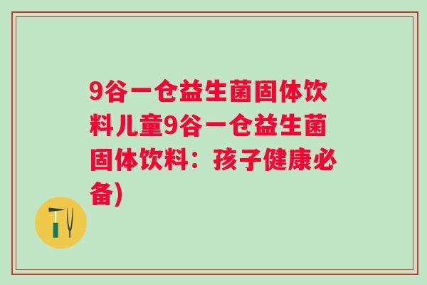 9谷一仓益生菌固体饮料儿童9谷一仓益生菌固体饮料:孩子健康必备) 9谷一仓益生菌固体饮料儿童9谷一仓益生菌固体饮料:孩子健康必备)