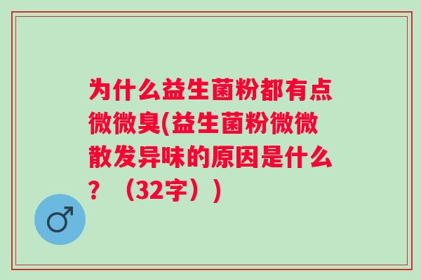 为什么益生菌粉都有点微微臭(益生菌粉微微散发异味的原因是什么？（32字）)