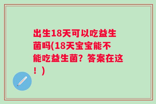 出生18天可以吃益生菌吗(18天宝宝能不能吃益生菌?答案在这!) 出生18天可以吃益生菌吗(18天宝宝能不能吃益生菌?答案在这!)
