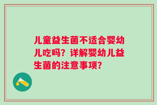 儿童益生菌不适合婴幼儿吃吗？详解婴幼儿益生菌的注意事项？