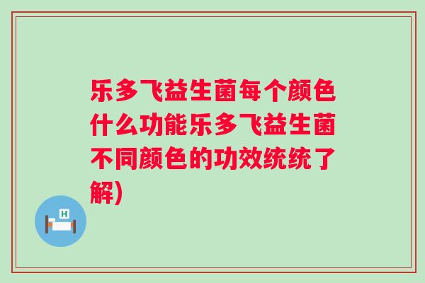 乐多飞益生菌每个颜色什么功能乐多飞益生菌不同颜色的功效统统了解)