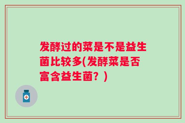 发酵过的菜是不是益生菌比较多(发酵菜是否富含益生菌？)