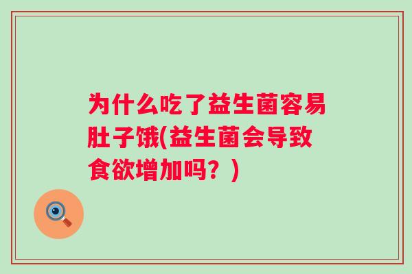 为什么吃了益生菌容易肚子饿(益生菌会导致食欲增加吗？)